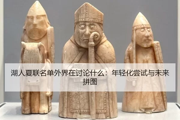 湖人夏联名单外界在讨论什么：年轻化尝试与未来拼图